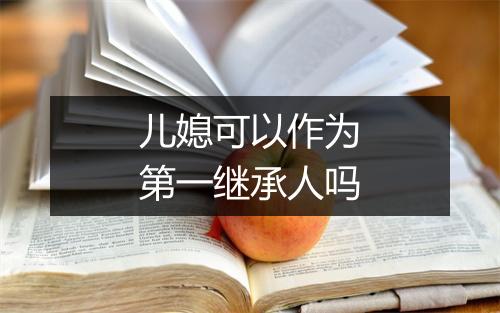 儿媳可以作为第一继承人吗