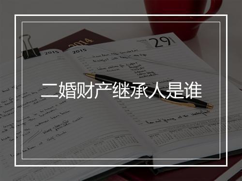 二婚财产继承人是谁