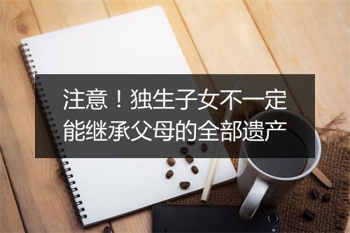 注意！独生子女不一定能继承父母的全部遗产