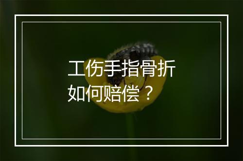 工伤手指骨折如何赔偿？