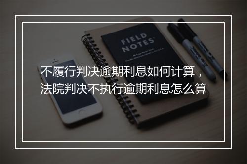 不履行判决逾期利息如何计算，法院判决不执行逾期利息怎么算