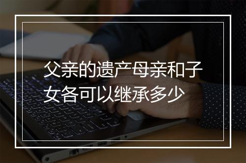 父亲的遗产母亲和子女各可以继承多少