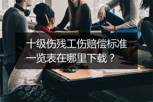 十级伤残工伤赔偿标准一览表在哪里下载？