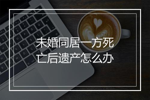 未婚同居一方死亡后遗产怎么办