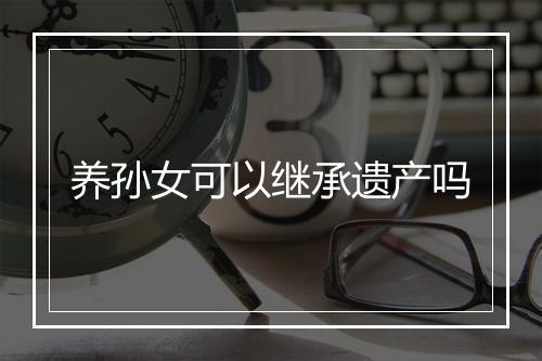 养孙女可以继承遗产吗