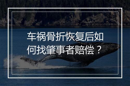 车祸骨折恢复后如何找肇事者赔偿？