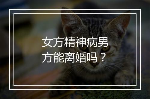 女方精神病男方能离婚吗？