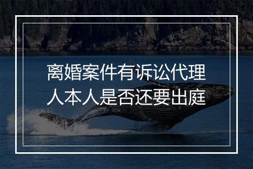 离婚案件有诉讼代理人本人是否还要出庭