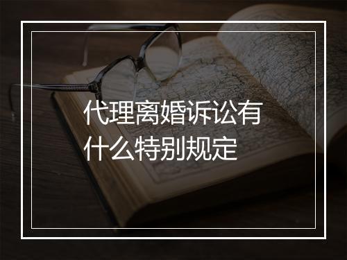 代理离婚诉讼有什么特别规定
