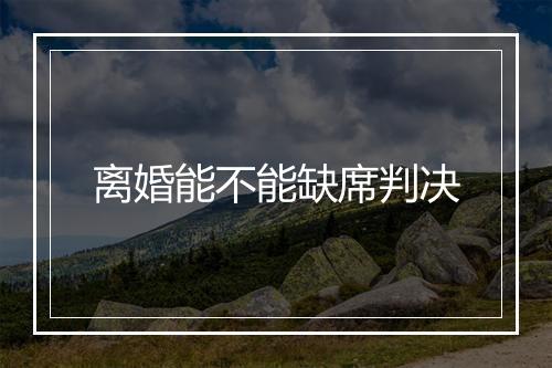离婚能不能缺席判决