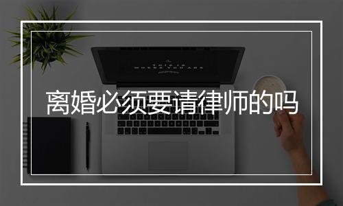 离婚必须要请律师的吗