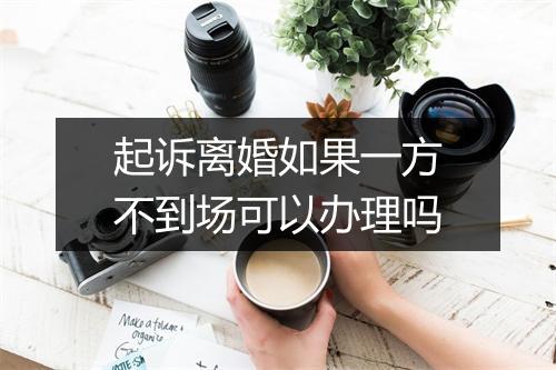 起诉离婚如果一方不到场可以办理吗