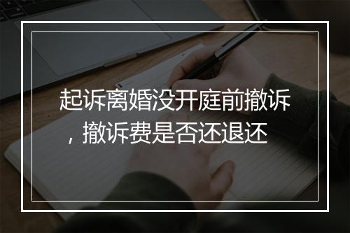 起诉离婚没开庭前撤诉，撤诉费是否还退还