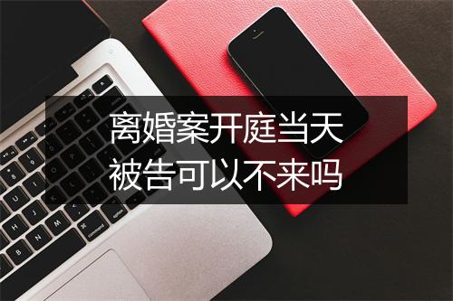 离婚案开庭当天被告可以不来吗