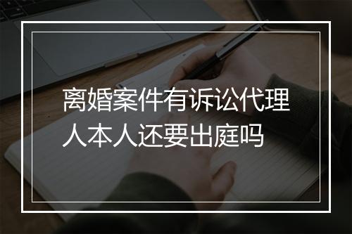 离婚案件有诉讼代理人本人还要出庭吗