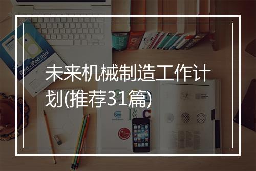 未来机械制造工作计划(推荐31篇)