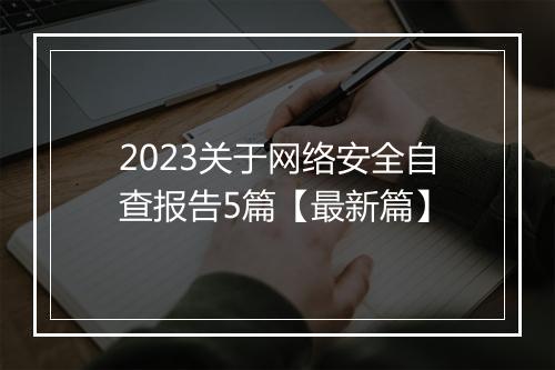 2023关于网络安全自查报告5篇【最新篇】