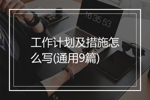 工作计划及措施怎么写(通用9篇)