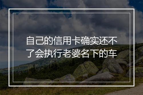 自己的信用卡确实还不了会执行老婆名下的车