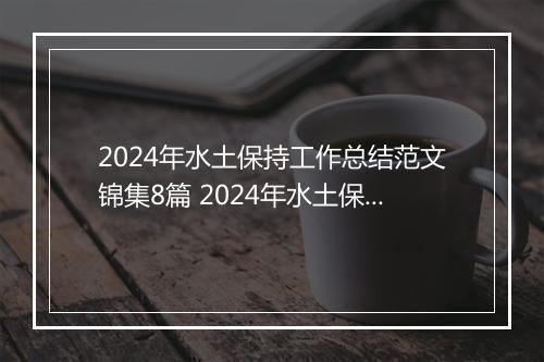 2024年水土保持工作总结范文锦集8篇 2024年水土保持工作总结范文锦集8篇