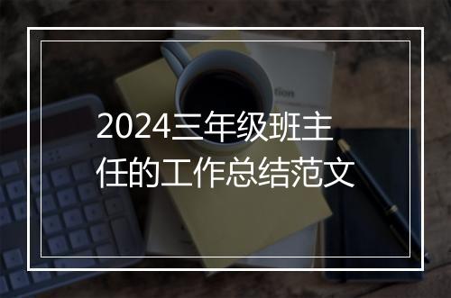 2024三年级班主任的工作总结范文