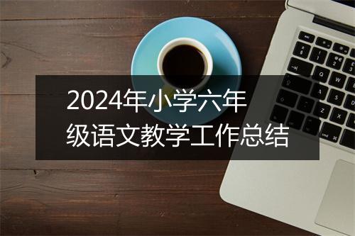 2024年小学六年级语文教学工作总结