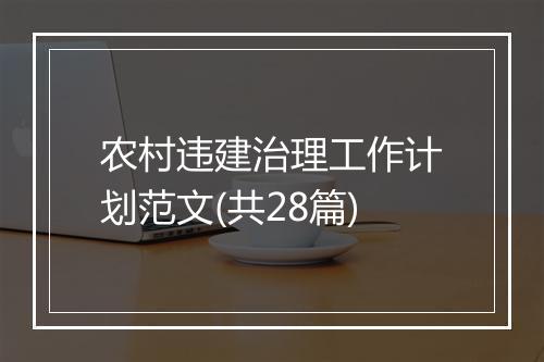 农村违建治理工作计划范文(共28篇)
