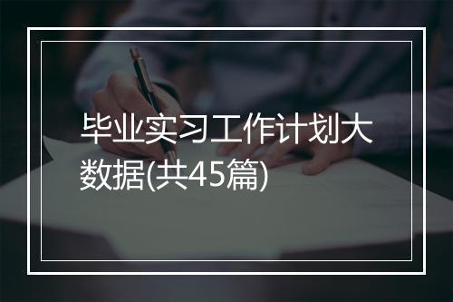 毕业实习工作计划大数据(共45篇)