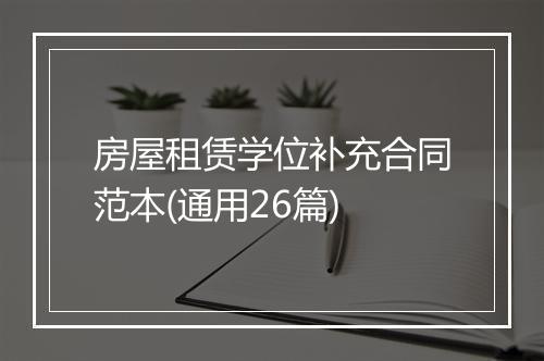 房屋租赁学位补充合同范本(通用26篇)