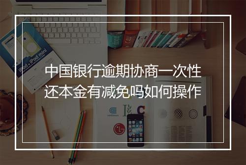 中国银行逾期协商一次性还本金有减免吗如何操作