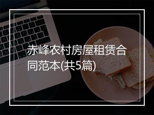 赤峰农村房屋租赁合同范本(共5篇)