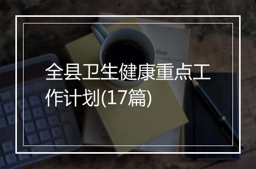 全县卫生健康重点工作计划(17篇)