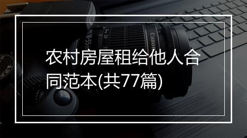 农村房屋租给他人合同范本(共77篇)