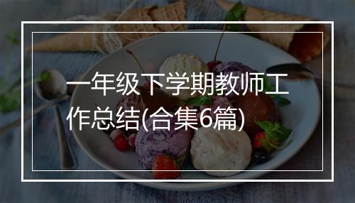 一年级下学期教师工作总结(合集6篇)