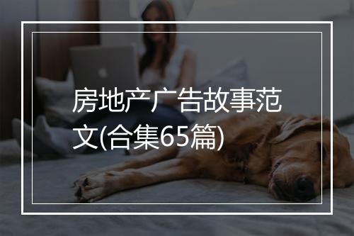 房地产广告故事范文(合集65篇)