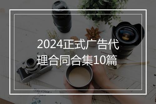 2024正式广告代理合同合集10篇