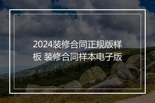 2024装修合同正规版样板 装修合同样本电子版