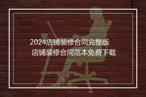 2024店铺装修合同完整版 店铺装修合同范本免费下载