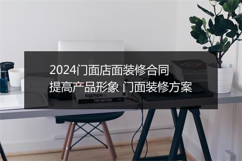 2024门面店面装修合同 提高产品形象 门面装修方案