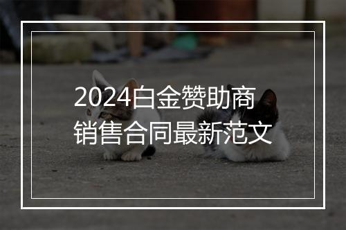 2024白金赞助商销售合同最新范文