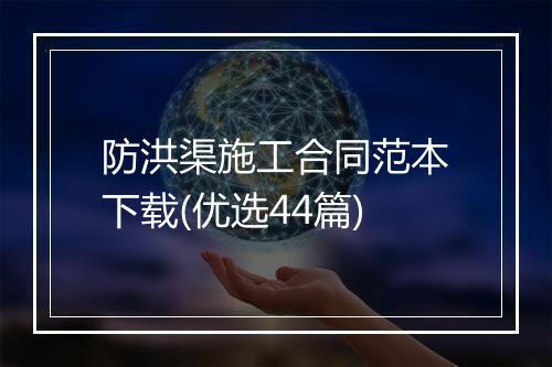 防洪渠施工合同范本下载(优选44篇)