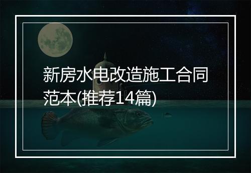 新房水电改造施工合同范本(推荐14篇)