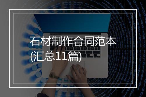 石材制作合同范本(汇总11篇)