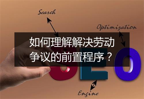 如何理解解决劳动争议的前置程序？