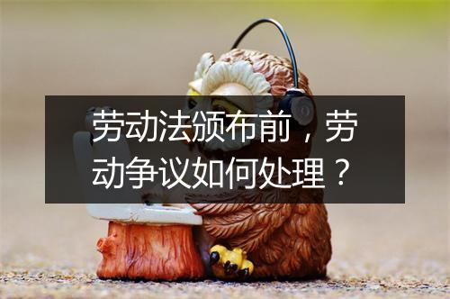 劳动法颁布前，劳动争议如何处理？