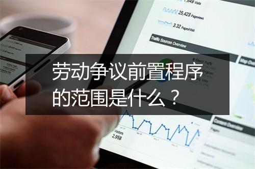 劳动争议前置程序的范围是什么？
