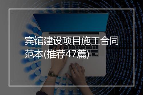 宾馆建设项目施工合同范本(推荐47篇)