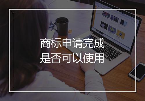 商标申请完成是否可以使用
