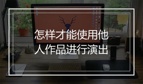 怎样才能使用他人作品进行演出