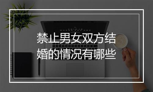 禁止男女双方结婚的情况有哪些